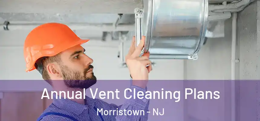  Annual Vent Cleaning Plans Morristown - NJ