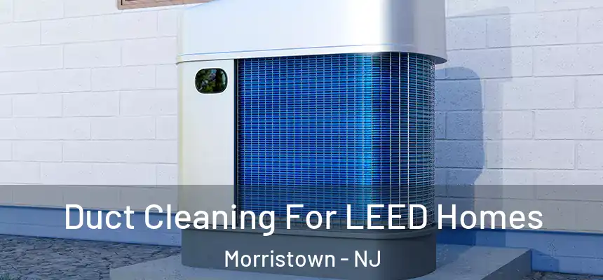  Duct Cleaning For LEED Homes Morristown - NJ