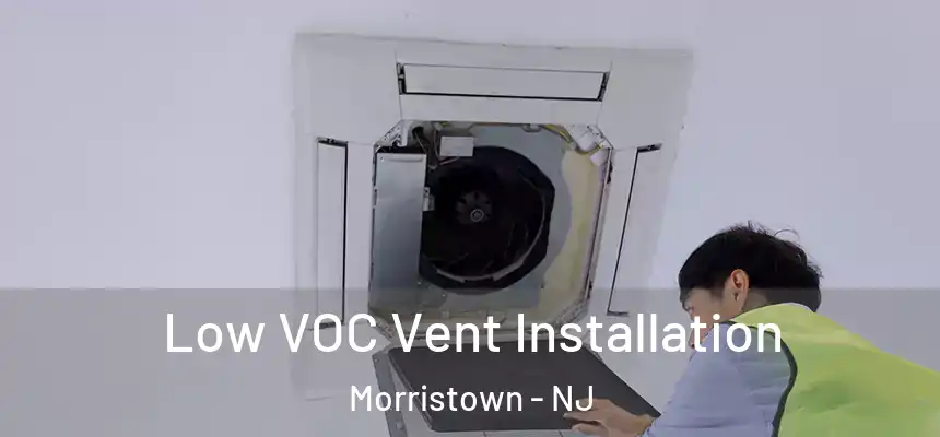  Low VOC Vent Installation Morristown - NJ
